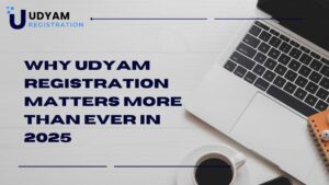Why Udyam Registration Matters More Than Ever in 2025